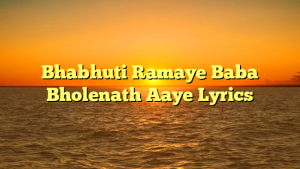 Bhabhuti Ramaye Baba Bholenath Aaye Lyrics