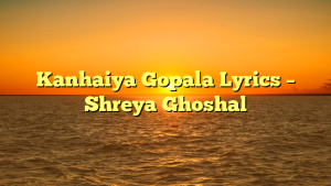 Kanhaiya Gopala Lyrics – Shreya Ghoshal
