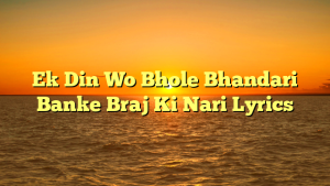 Ek Din Wo Bhole Bhandari Banke Braj Ki Nari Lyrics