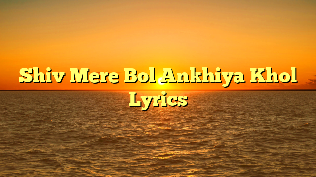 Shiv Mere Bol Ankhiya Khol Lyrics