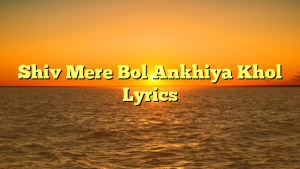 Shiv Mere Bol Ankhiya Khol Lyrics