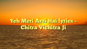 Yeh Meri Arzi Hai lyrics – Chitra Vichitra Ji